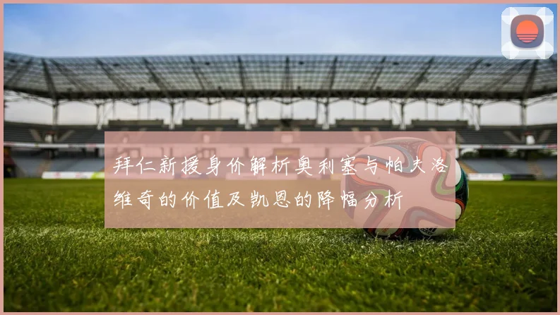 拜仁新援身价解析奥利塞与帕夫洛维奇的价值及凯恩的降幅分析