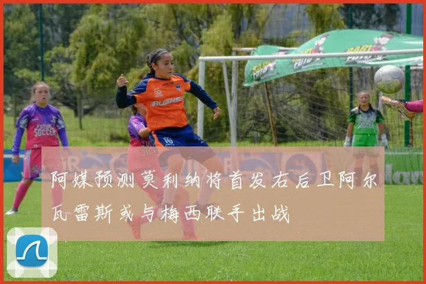 阿媒预测莫利纳将首发右后卫阿尔瓦雷斯或与梅西联手出战