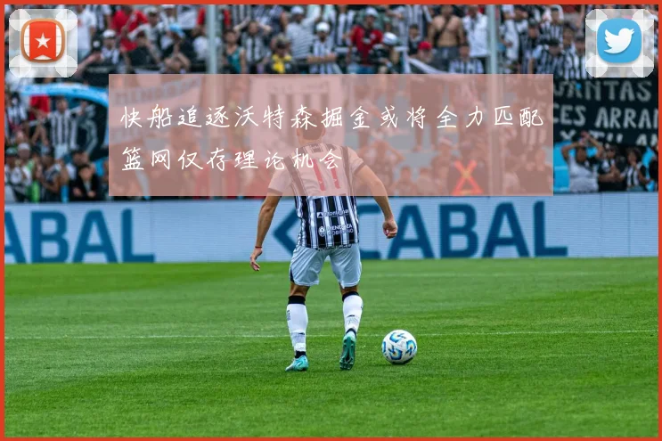 快船追逐沃特森掘金或将全力匹配篮网仅存理论机会