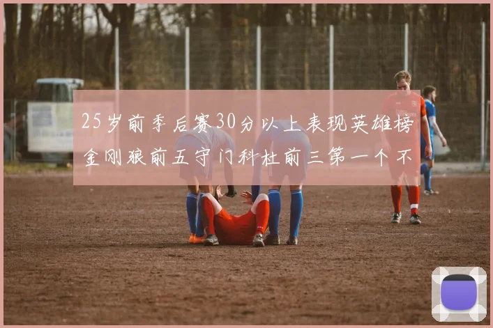 25岁前季后赛30分以上表现英雄榜金刚狼前五守门科杜前三第一个不以得分著称
