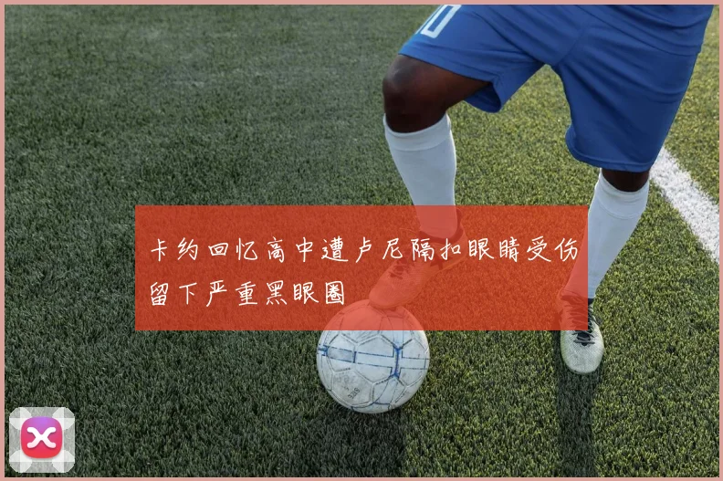 卡约回忆高中遭卢尼隔扣眼睛受伤留下严重黑眼圈