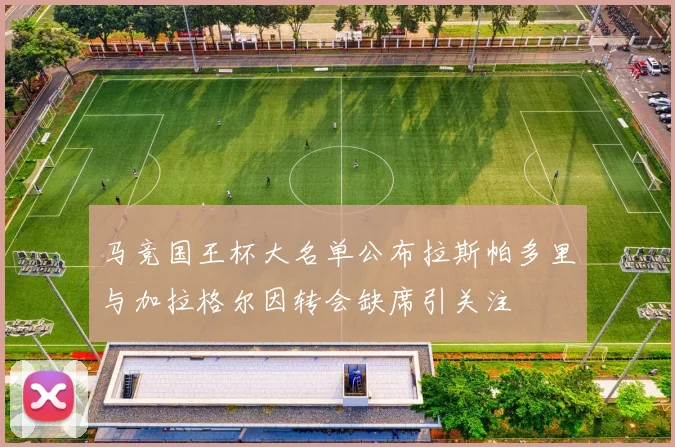马竞国王杯大名单公布拉斯帕多里与加拉格尔因转会缺席引关注