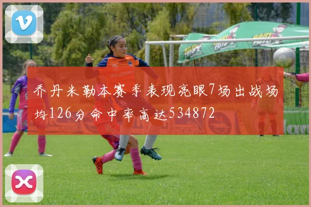 乔丹米勒本赛季表现亮眼7场出战场均126分命中率高达534872