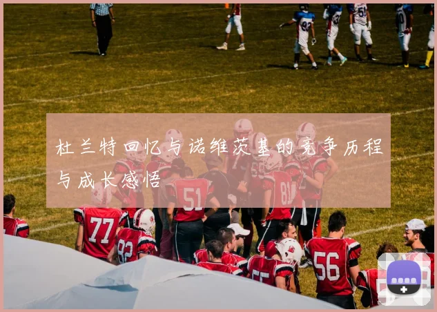 杜兰特回忆与诺维茨基的竞争历程与成长感悟