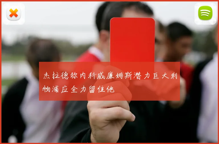 杰拉德称内科威廉姆斯潜力巨大利物浦应全力留住他