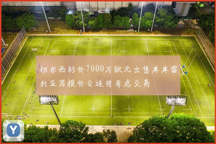 切尔西标价7000万欧元出售库库雷利亚若报价合适将考虑交易